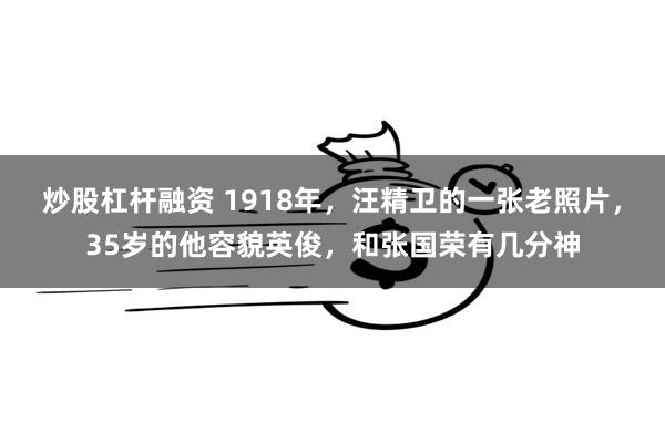 炒股杠杆融资 1918年，汪精卫的一张老照片，35岁的他容貌英俊，和张国荣有几分神