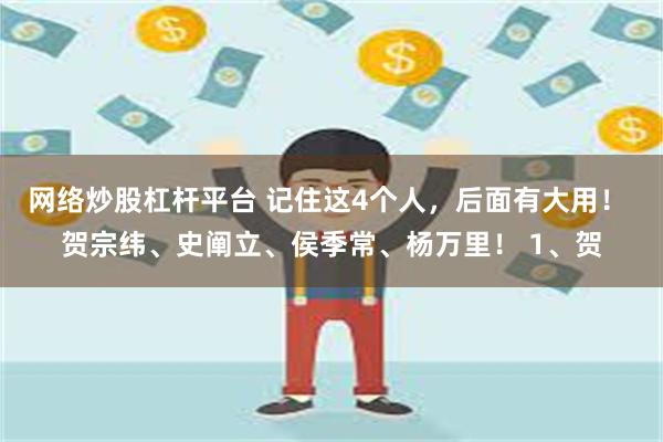 网络炒股杠杆平台 记住这4个人，后面有大用！ 贺宗纬、史阐立、侯季常、杨万里！ 1、贺