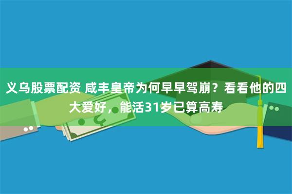 义乌股票配资 咸丰皇帝为何早早驾崩？看看他的四大爱好，能活31岁已算高寿