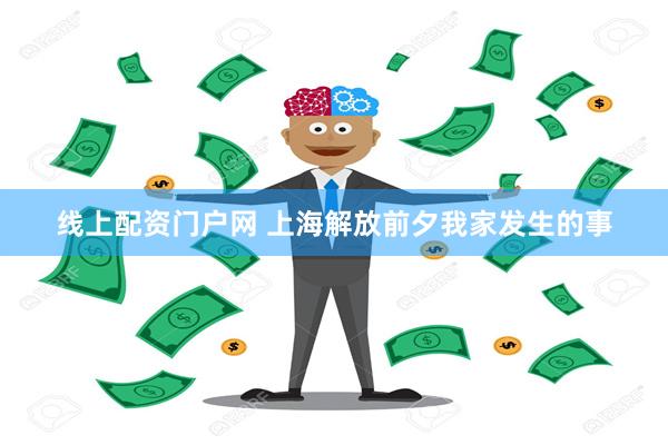 线上配资门户网 上海解放前夕我家发生的事