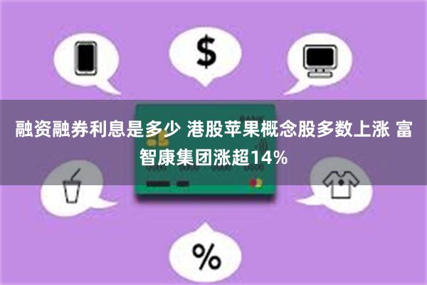 融资融券利息是多少 港股苹果概念股多数上涨 富智康集团涨超14%