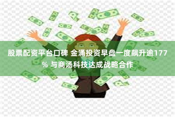 股票配资平台口碑 金涌投资早盘一度飙升逾177% 与商汤科技达成战略合作