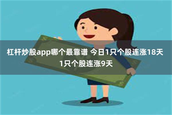 杠杆炒股app哪个最靠谱 今日1只个股连涨18天 1只个股连涨9天