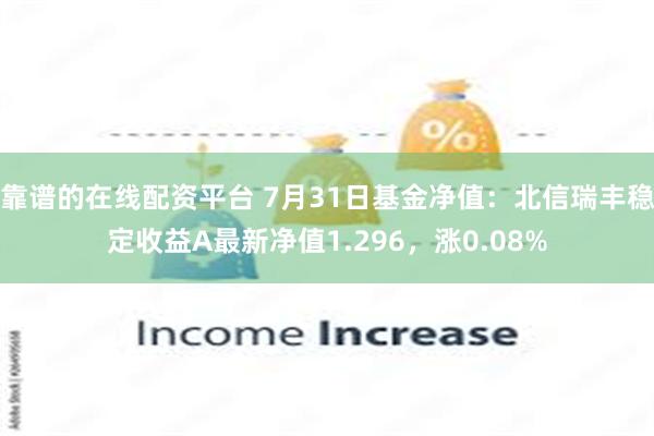 靠谱的在线配资平台 7月31日基金净值：北信瑞丰稳定收益A最新净值1.296，涨0.08%