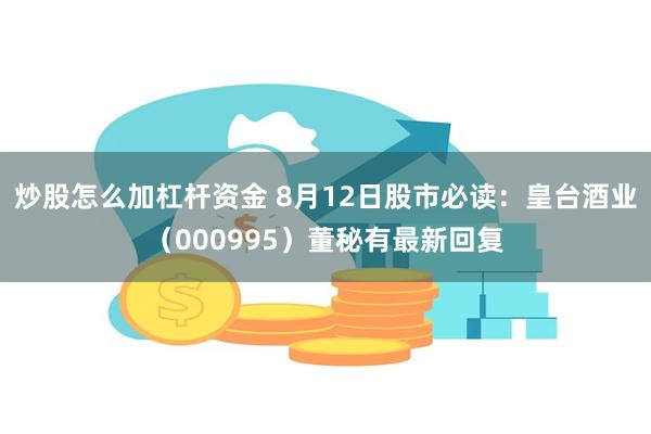 炒股怎么加杠杆资金 8月12日股市必读：皇台酒业（000995）董秘有最新回复