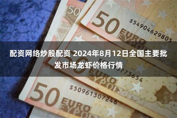 配资网络炒股配资 2024年8月12日全国主要批发市场龙虾价格行情