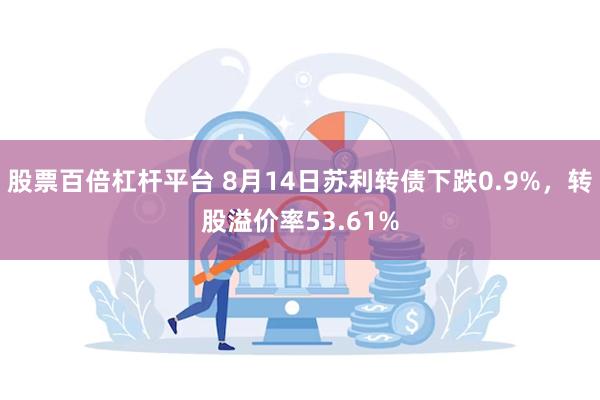 股票百倍杠杆平台 8月14日苏利转债下跌0.9%，转股溢价率53.61%