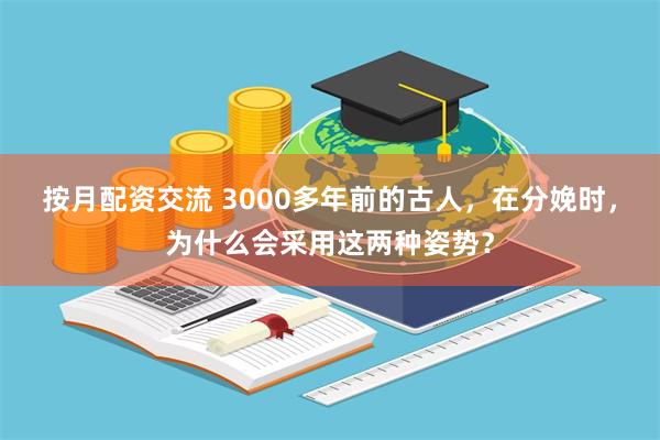 按月配资交流 3000多年前的古人，在分娩时，为什么会采用这两种姿势？