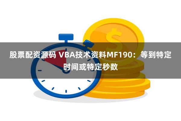 股票配资源码 VBA技术资料MF190：等到特定时间或特定秒数