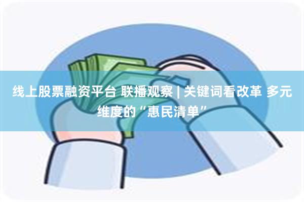 线上股票融资平台 联播观察 | 关键词看改革 多元维度的“惠民清单”