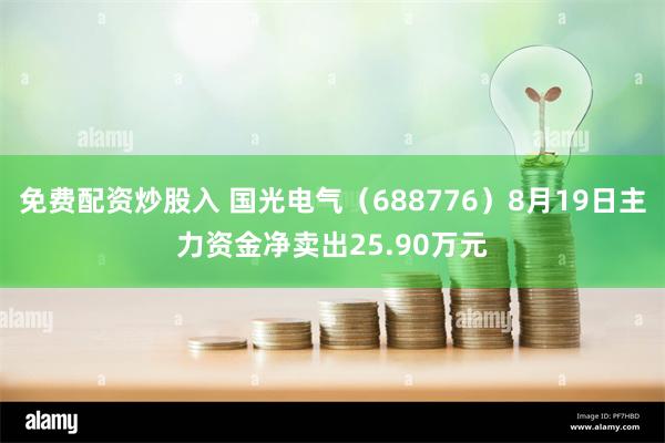 免费配资炒股入 国光电气（688776）8月19日主力资金净卖出25.90万元