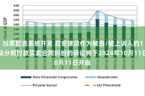 股票配资系统开发 启安建设作为被告/被上诉人的1起涉及分期付款买卖合同纠纷的诉讼将于2024年10月11日开庭