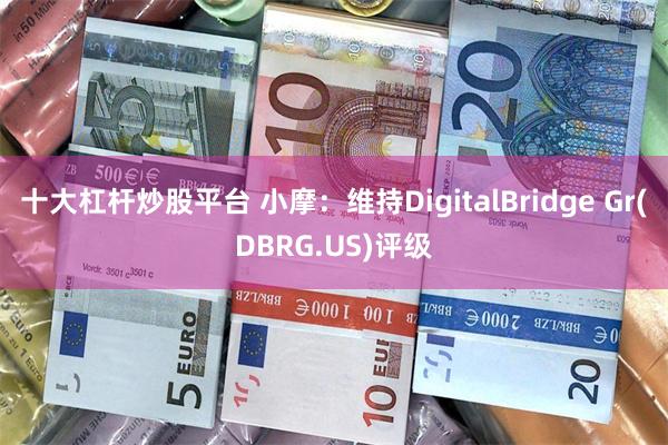 十大杠杆炒股平台 小摩：维持DigitalBridge Gr(DBRG.US)评级