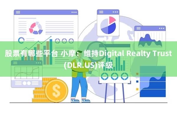 股票有哪些平台 小摩：维持Digital Realty Trust(DLR.US)评级