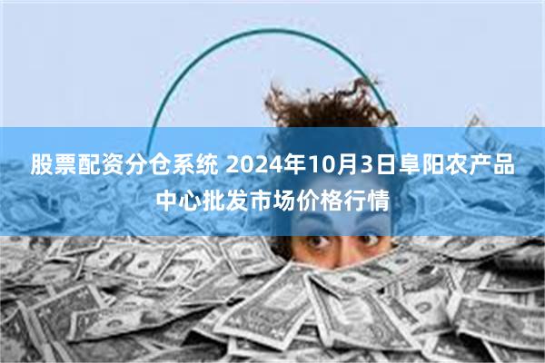 股票配资分仓系统 2024年10月3日阜阳农产品中心批发市场价格行情