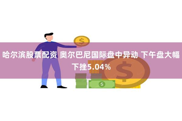 哈尔滨股票配资 奥尔巴尼国际盘中异动 下午盘大幅下挫5.04%