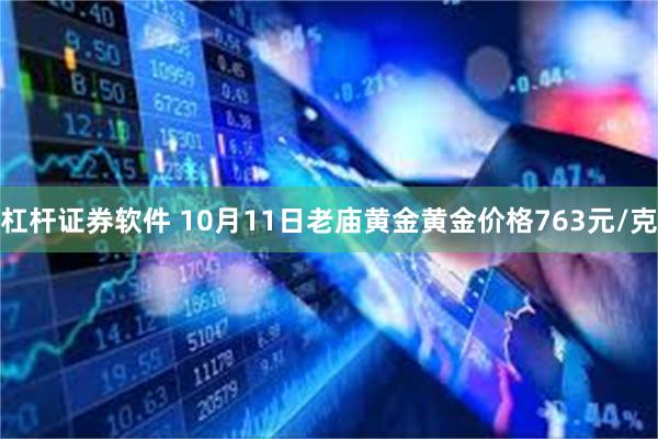 杠杆证券软件 10月11日老庙黄金黄金价格763元/克