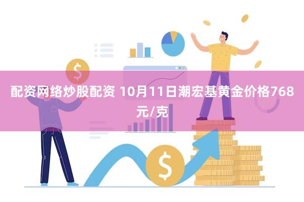 配资网络炒股配资 10月11日潮宏基黄金价格768元/克