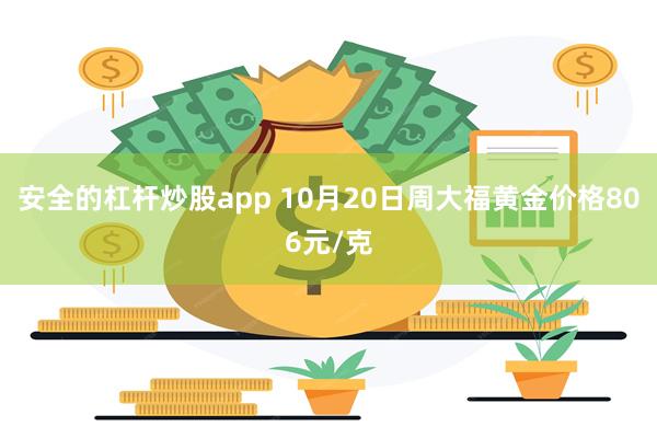 安全的杠杆炒股app 10月20日周大福黄金价格806元/克