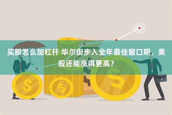 买股怎么加杠杆 华尔街步入全年最佳窗口期，美股还能涨得更高？