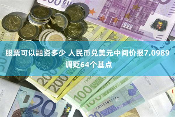 股票可以融资多少 人民币兑美元中间价报7.0989 调贬64个基点