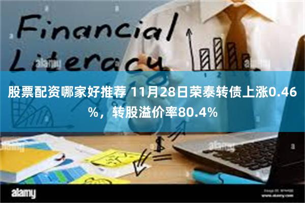 股票配资哪家好推荐 11月28日荣泰转债上涨0.46%，转股溢价率80.4%