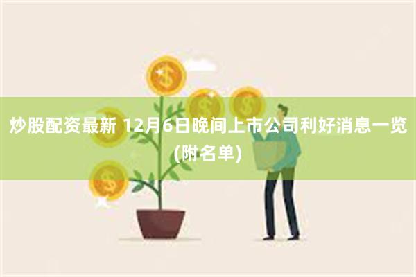 炒股配资最新 12月6日晚间上市公司利好消息一览(附名单)