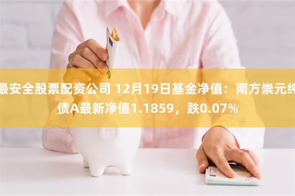 最安全股票配资公司 12月19日基金净值：南方崇元纯债A最新净值1.1859，跌0.07%