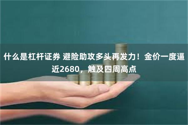 什么是杠杆证券 避险助攻多头再发力！金价一度逼近2680，触及四周高点