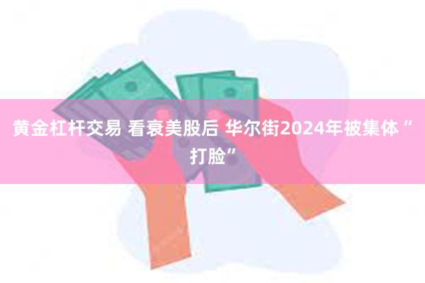 黄金杠杆交易 看衰美股后 华尔街2024年被集体“打脸”