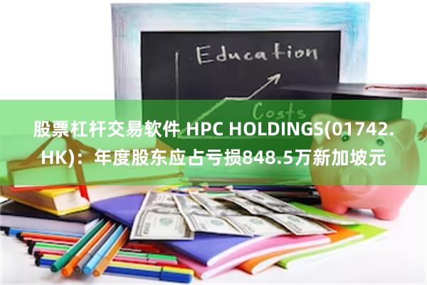 股票杠杆交易软件 HPC HOLDINGS(01742.HK)：年度股东应占亏损848.5万新加坡元