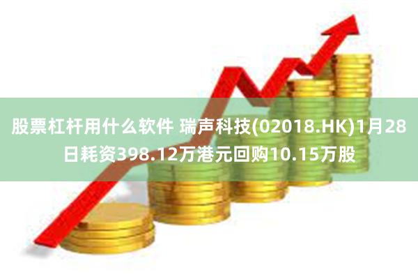 股票杠杆用什么软件 瑞声科技(02018.HK)1月28日耗资398.12万港元回购10.15万股