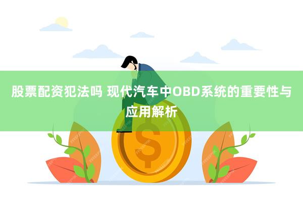 股票配资犯法吗 现代汽车中OBD系统的重要性与应用解析