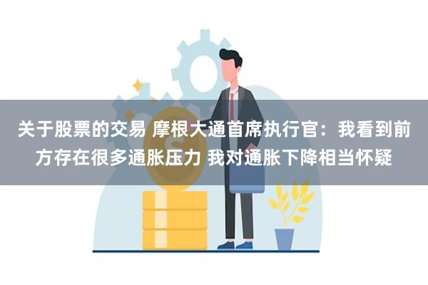 关于股票的交易 摩根大通首席执行官：我看到前方存在很多通胀压力 我对通胀下降相当怀疑