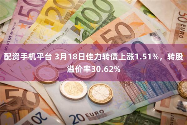 配资手机平台 3月18日佳力转债上涨1.51%，转股溢价率30.62%