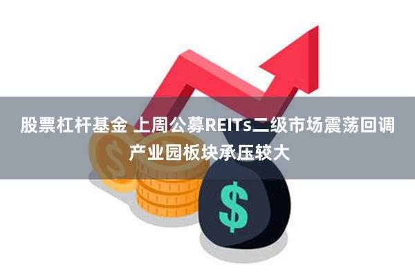 股票杠杆基金 上周公募REITs二级市场震荡回调 产业园板块承压较大