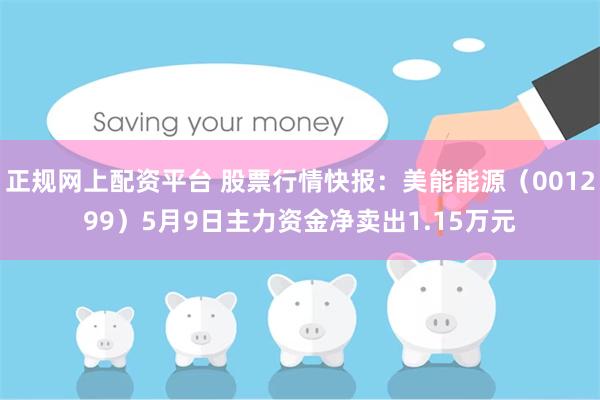 正规网上配资平台 股票行情快报：美能能源（001299）5月9日主力资金净卖出1.15万元
