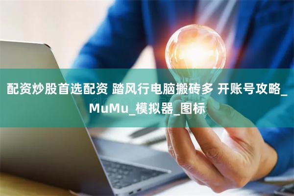 配资炒股首选配资 踏风行电脑搬砖多 开账号攻略_MuMu_模拟器_图标