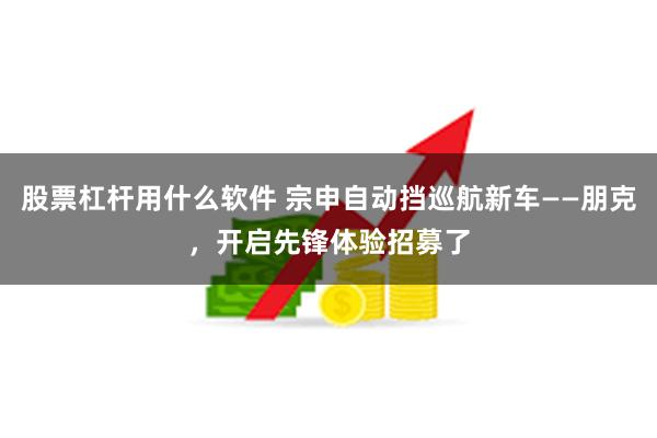股票杠杆用什么软件 宗申自动挡巡航新车——朋克，开启先锋体验招募了