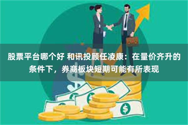 股票平台哪个好 和讯投顾任凌康：在量价齐升的条件下，券商板块短期可能有所表现