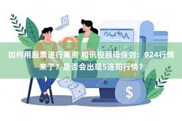如何用股票进行筹资 和讯投顾母保剑：924行情来了？是否会出现5连阳行情？